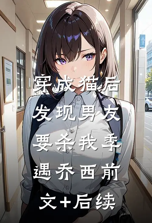 穿成猫后，发现男友要杀我季遇乔西前文+后续