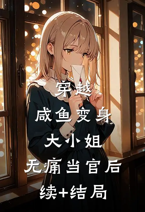 穿越：咸鱼变身大小姐，无痛当官后续+结局