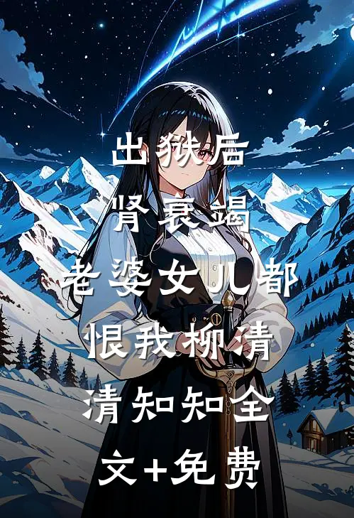 出狱后肾衰竭，老婆女儿都恨我柳清清知知全文+免费