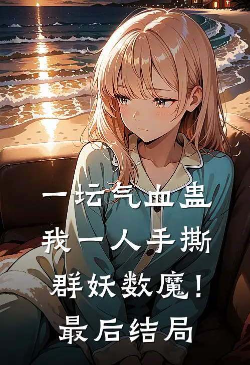 一坛气血蛊，我一人手撕群妖数魔！最后结局
