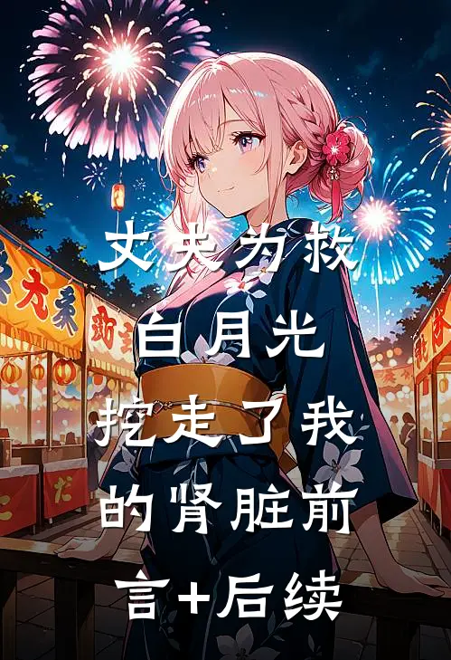 丈夫为救白月光，挖走了我的肾脏前言+后续