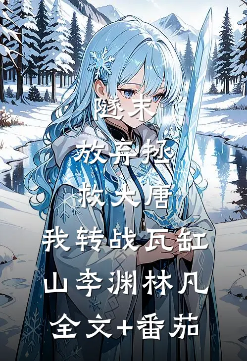 隧末：放弃拯救大唐，我转战瓦缸山李渊林凡全文+番茄