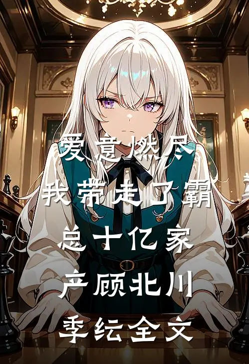 爱意燃尽，我带走了霸总十亿家产顾北川季纭全文