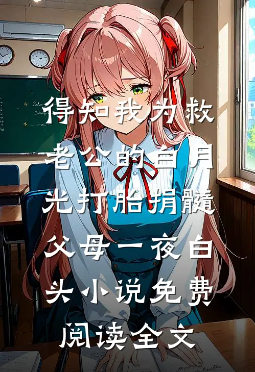 得知我为救老公的白月光打胎捐髓，父母一夜白头小说免费阅读全文