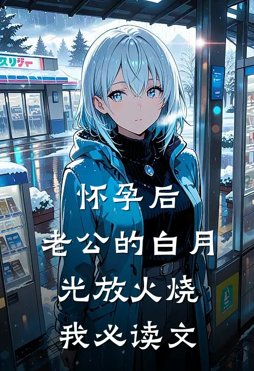 怀孕后，老公的白月光放火烧我必读文