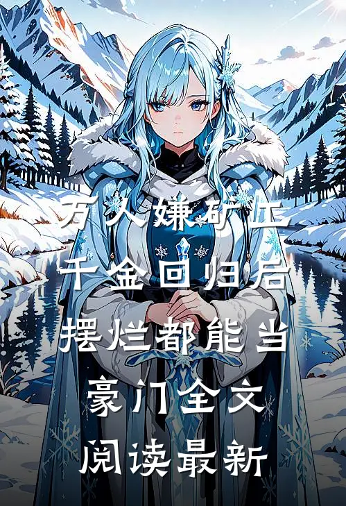 万人嫌矿工千金回归后，摆烂都能当豪门全文阅读最新