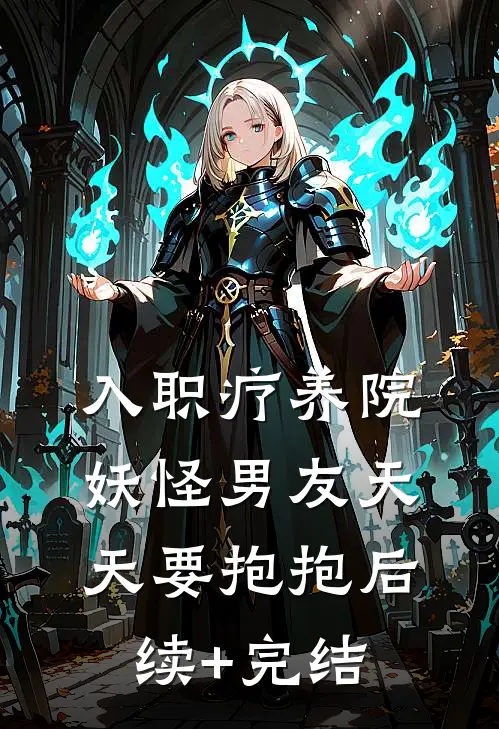 入职疗养院，妖怪男友天天要抱抱后续+完结
