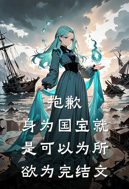 抱歉，身为国宝就是可以为所欲为完结文