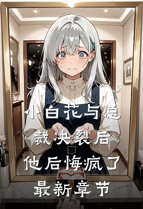 小白花与总裁决裂后，他后悔疯了最新章节