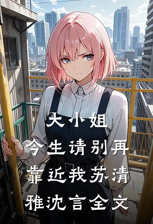 大小姐，今生请别再靠近我苏清雅沈言全文