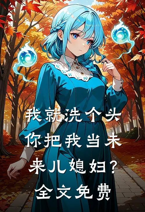 我就洗个头，你把我当未来儿媳妇？全文免费