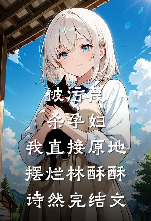 被污蔑杀孕妇，我直接原地摆烂林酥酥诗然完结文