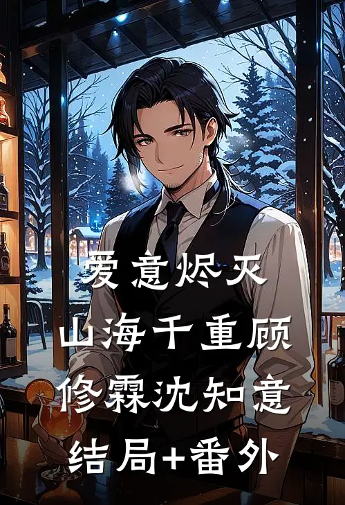 爱意烬灭，山海千重顾修霖沈知意结局+番外