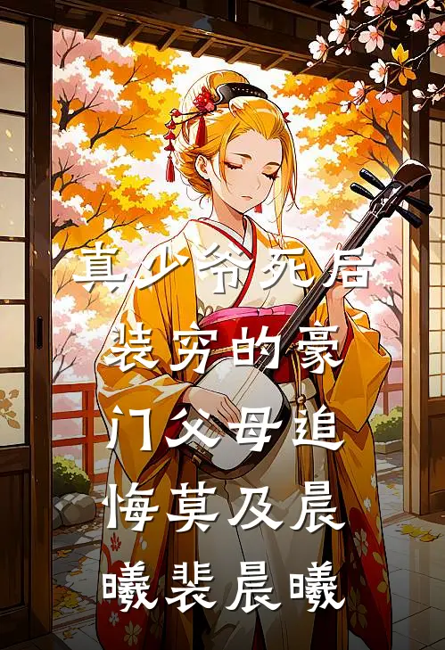 真少爷死后，装穷的豪门父母追悔莫及晨曦裴晨曦