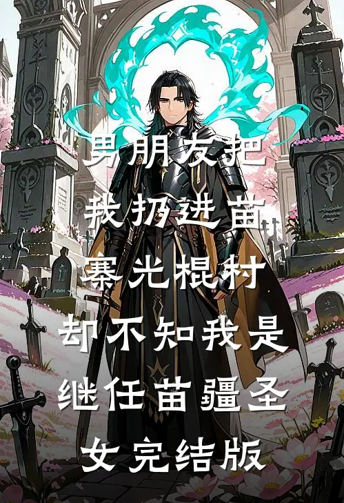 男朋友把我扔进苗寨光棍村，却不知我是继任苗疆圣女完结版