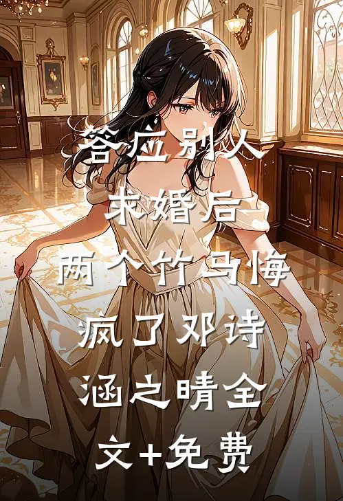 答应别人求婚后，两个竹马悔疯了邓诗涵之晴全文+免费