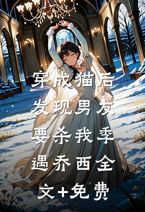 穿成猫后，发现男友要杀我季遇乔西全文+免费
