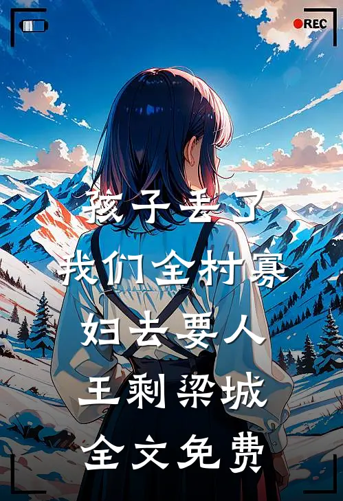 孩子丢了，我们全村寡妇去要人王剩梁城全文免费