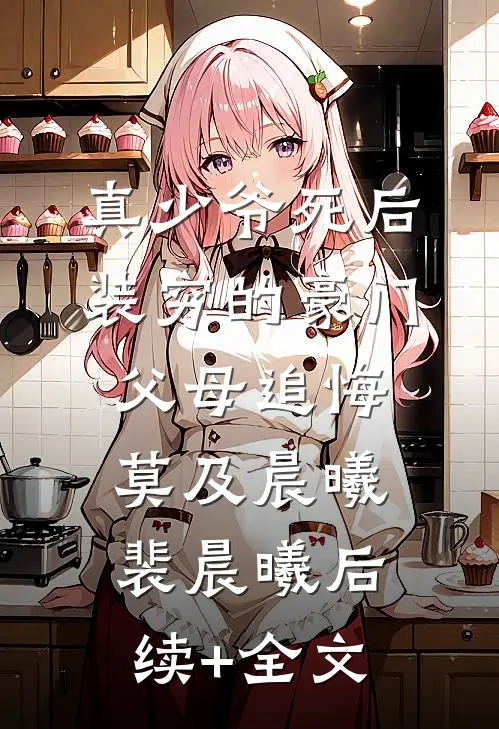 真少爷死后，装穷的豪门父母追悔莫及晨曦裴晨曦后续+全文