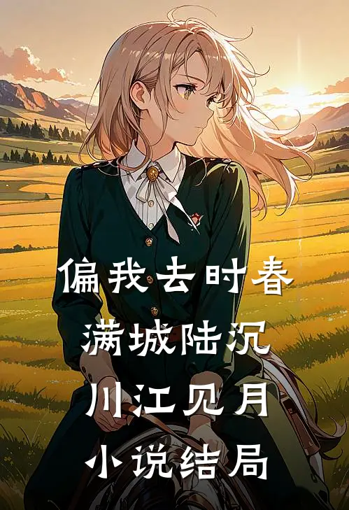 偏我去时春满城陆沉川江见月小说结局