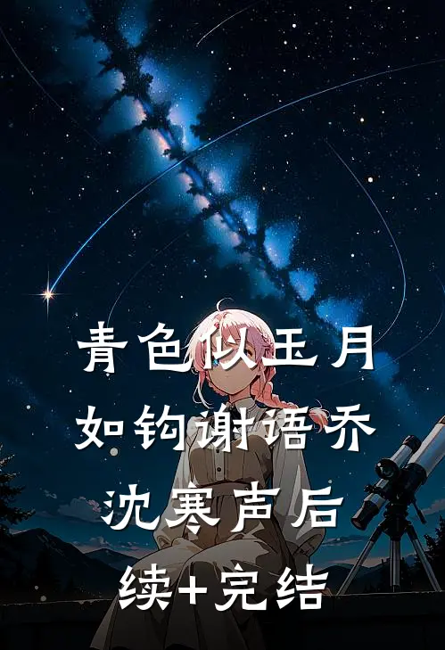 青色似玉月如钩谢语乔沈寒声后续+完结