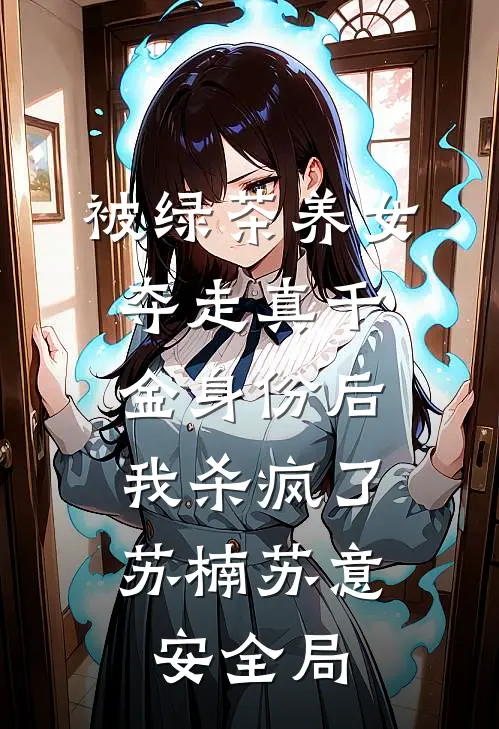 被绿茶养女夺走真千金身份后，我杀疯了苏楠苏意安全局