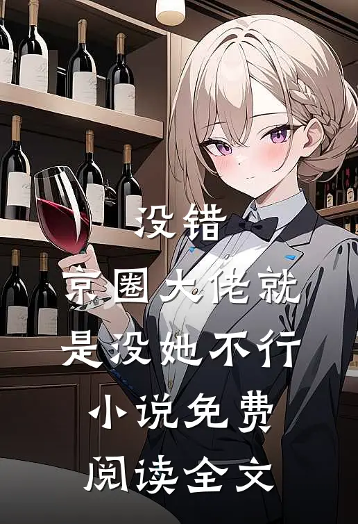 没错，京圈大佬就是没她不行小说免费阅读全文