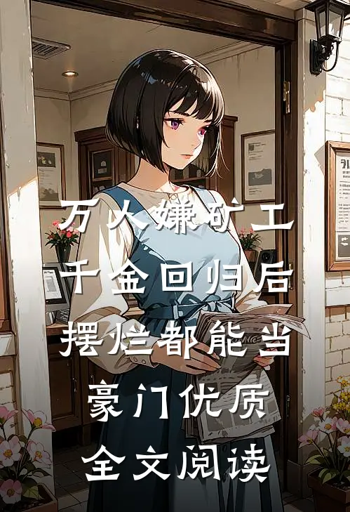 万人嫌矿工千金回归后，摆烂都能当豪门优质全文阅读