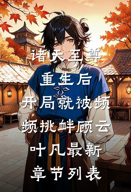 诸天至尊重生后，开局就被频频挑衅顾云叶凡最新章节列表
