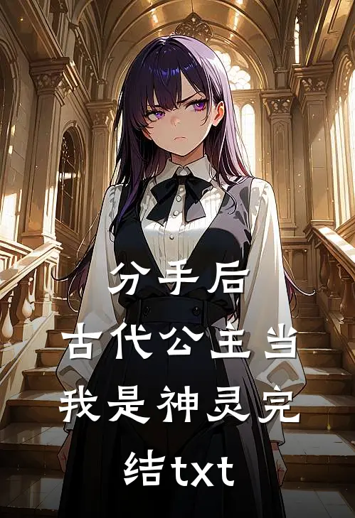 分手后，古代公主当我是神灵完结txt