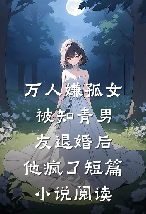 万人嫌孤女被知青男友退婚后，他疯了短篇小说阅读