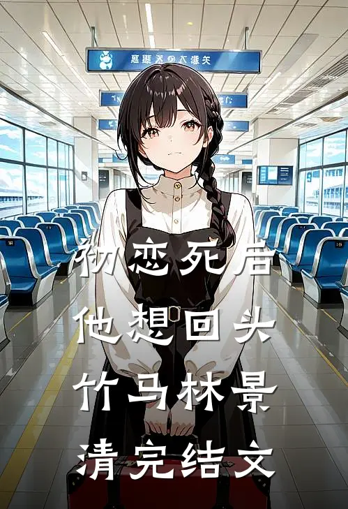 初恋死后，他想回头竹马林景清完结文