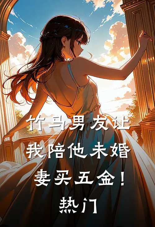 竹马男友让我陪他未婚妻买五金！热门