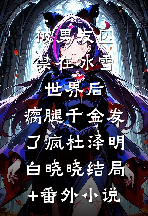 被男友囚禁在冰雪世界后，瘸腿千金发了疯杜泽明白晓晓结局+番外小说