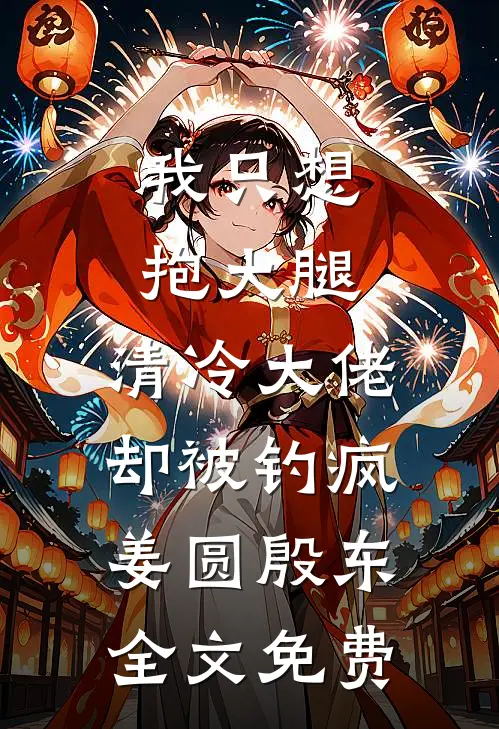 我只想抱大腿，清冷大佬却被钓疯姜圆殷东全文免费