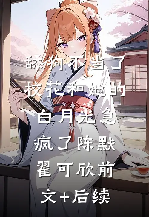 舔狗不当了，校花和她的白月光急疯了陈默翟可欣前文+后续