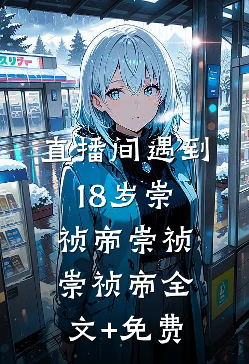 直播间遇到18岁崇祯帝崇祯崇祯帝全文+免费