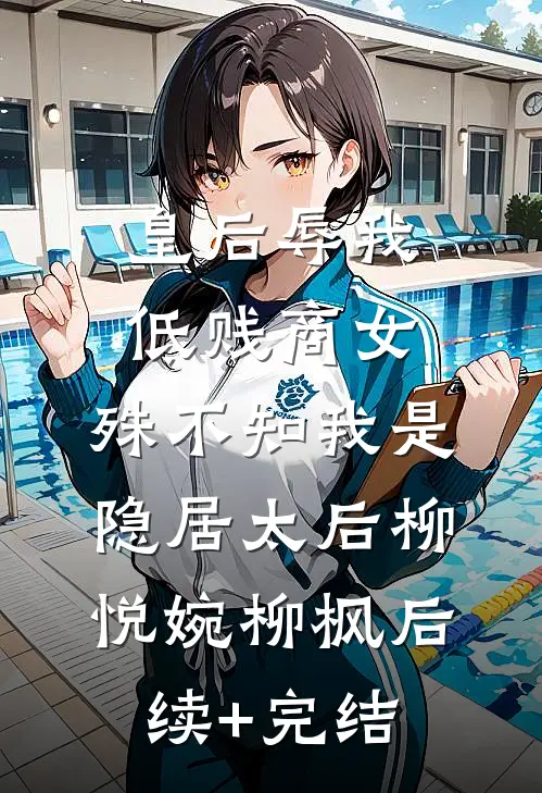 皇后辱我低贱商女，殊不知我是隐居太后柳悦婉柳枫后续+完结