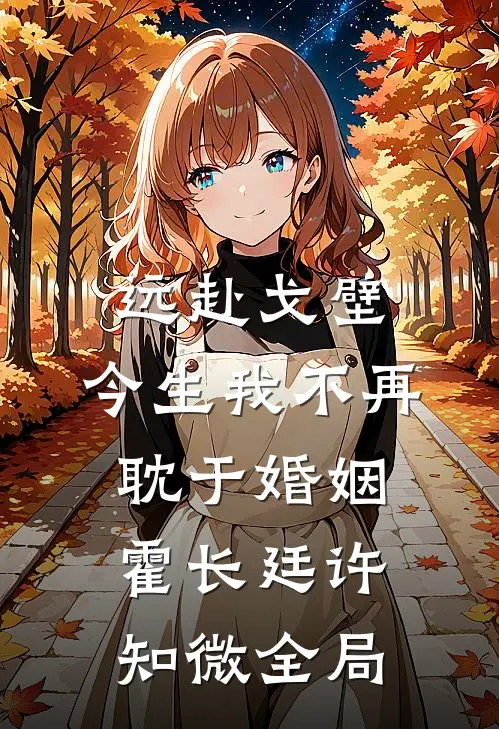 远赴戈壁，今生我不再耽于婚姻霍长廷许知微全局