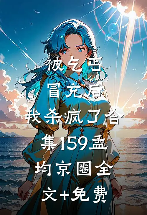被乞丐冒充后，我杀疯了合集159孟均京圈全文+免费