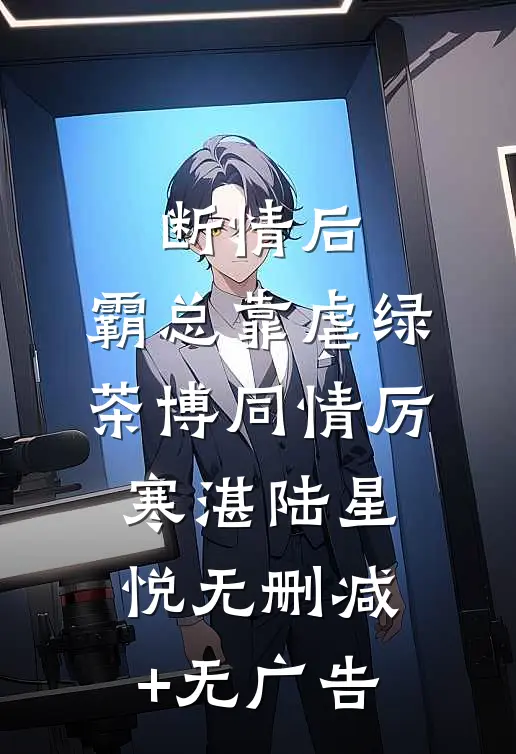 断情后，霸总靠虐绿茶博同情厉寒湛陆星悦无删减+无广告