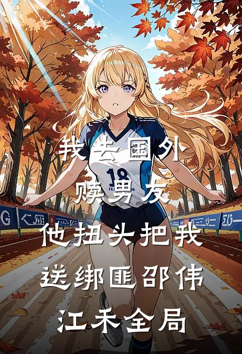 我去国外赎男友，他扭头把我送绑匪邵伟江禾全局