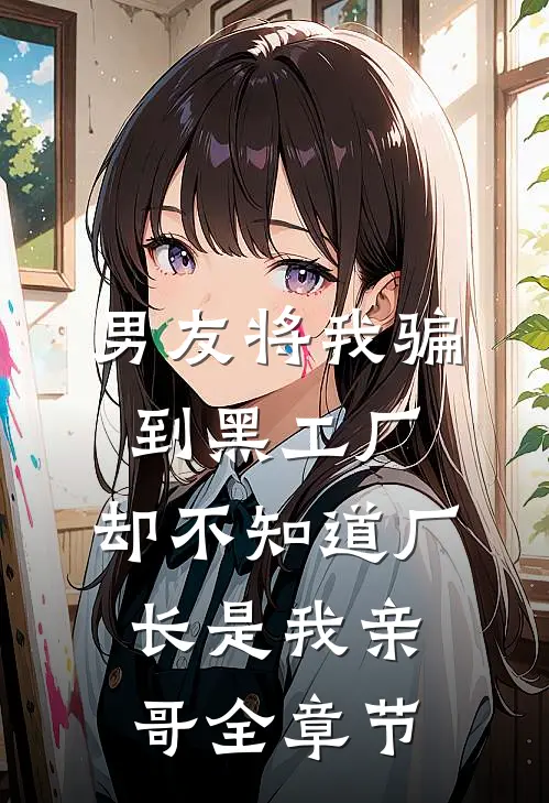 男友将我骗到黑工厂，却不知道厂长是我亲哥全章节