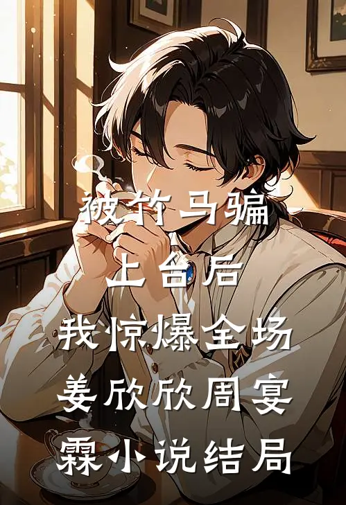 被竹马骗上台后，我惊爆全场姜欣欣周宴霖小说结局
