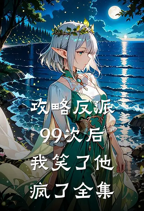 攻略反派99次后，我笑了他疯了全集