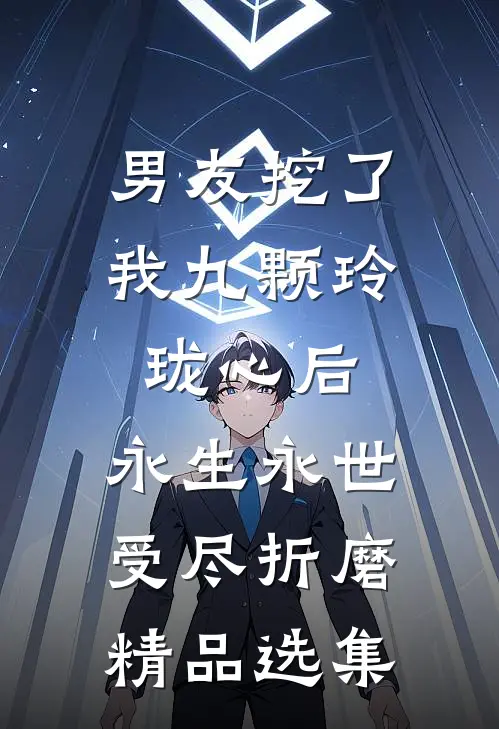 男友挖了我九颗玲珑心后，永生永世受尽折磨精品选集