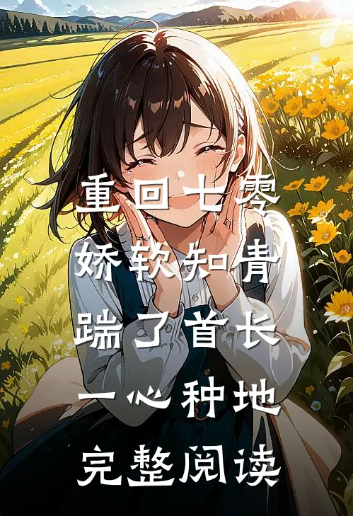 重回七零，娇软知青踹了首长一心种地完整阅读