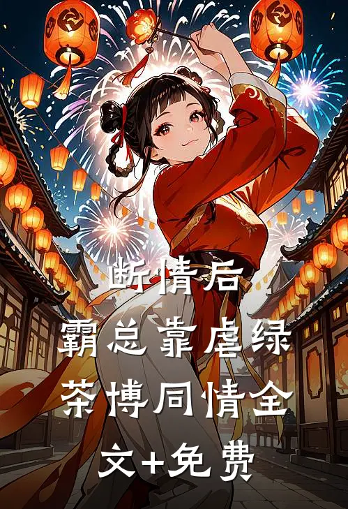 断情后，霸总靠虐绿茶博同情全文+免费
