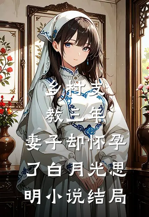 乡村支教三年，妻子却怀孕了白月光思明小说结局