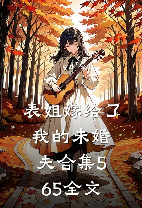 表姐嫁给了我的未婚夫合集565全文